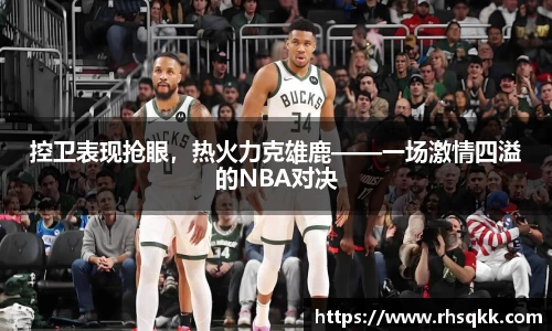 控卫表现抢眼，热火力克雄鹿——一场激情四溢的NBA对决