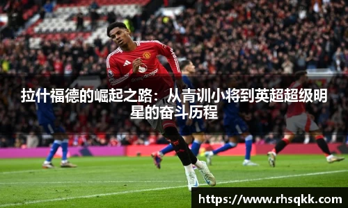 拉什福德的崛起之路：从青训小将到英超超级明星的奋斗历程