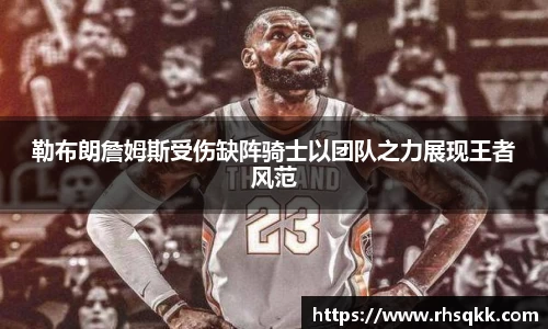 勒布朗詹姆斯受伤缺阵骑士以团队之力展现王者风范