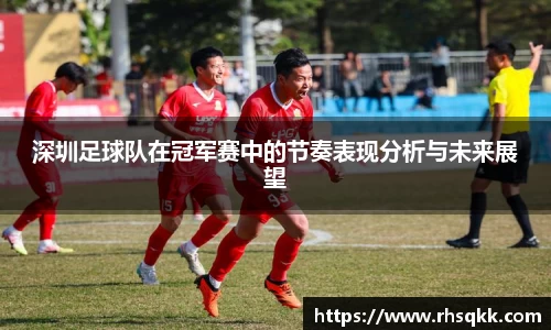 深圳足球队在冠军赛中的节奏表现分析与未来展望