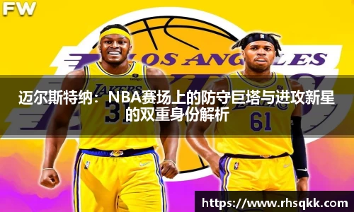 迈尔斯特纳：NBA赛场上的防守巨塔与进攻新星的双重身份解析