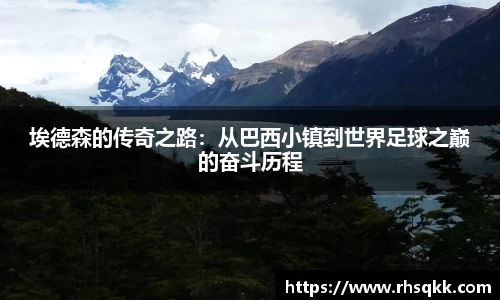 埃德森的传奇之路：从巴西小镇到世界足球之巅的奋斗历程