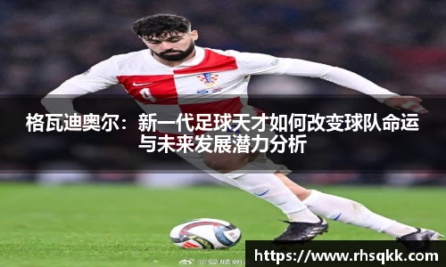 格瓦迪奥尔：新一代足球天才如何改变球队命运与未来发展潜力分析