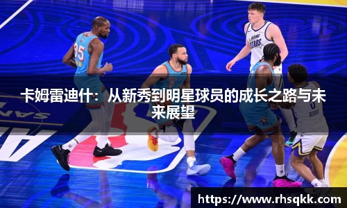 卡姆雷迪什：从新秀到明星球员的成长之路与未来展望