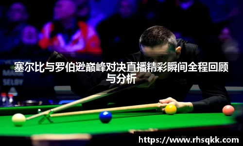 塞尔比与罗伯逊巅峰对决直播精彩瞬间全程回顾与分析
