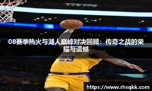 08赛季热火与湖人巅峰对决回顾：传奇之战的荣耀与遗憾