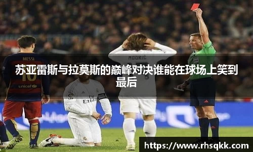 苏亚雷斯与拉莫斯的巅峰对决谁能在球场上笑到最后