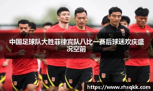 中国足球队大胜菲律宾队八比一赛后球迷欢庆盛况空前